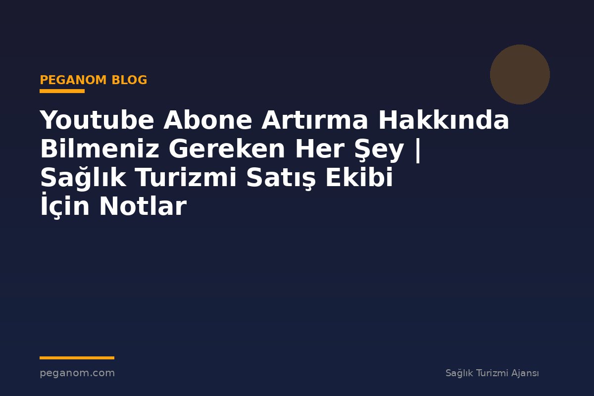 Youtube Abone Artırma Hakkında Bilmeniz Gereken Her Şey | Sağlık Turizmi Satış Ekibi İçin Notlar