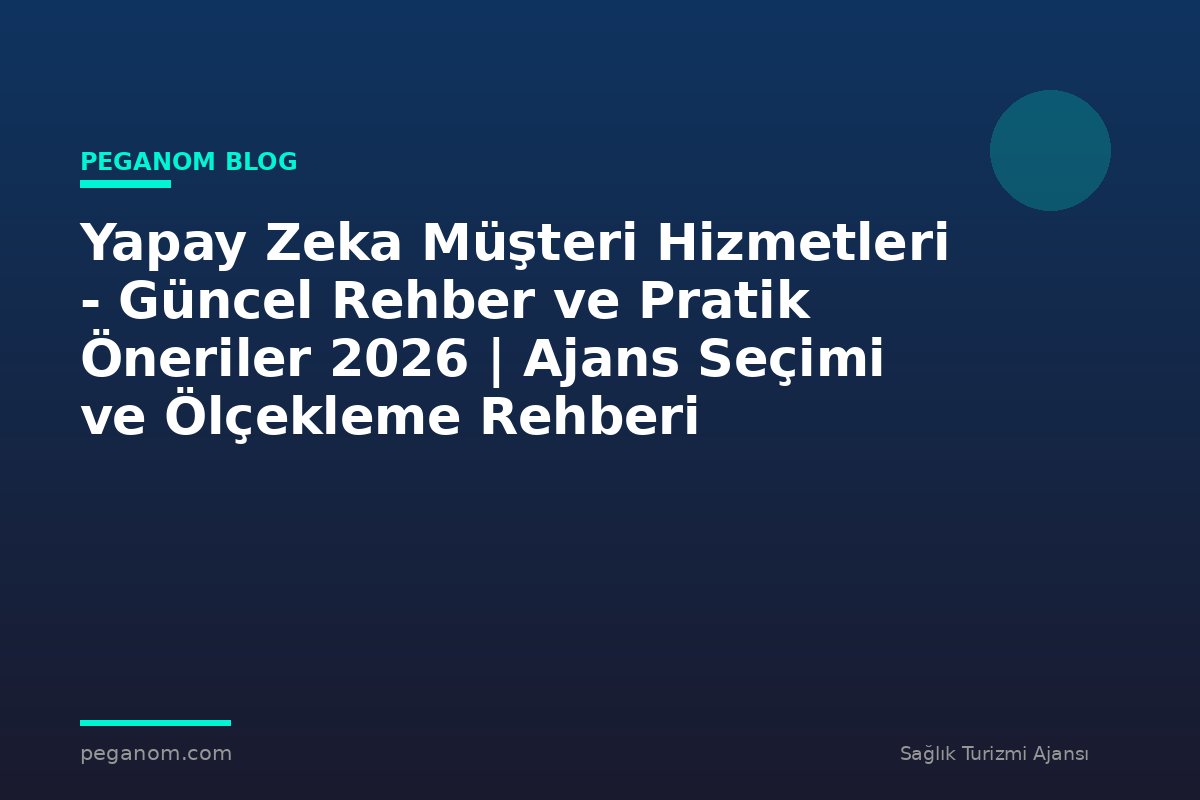 Yapay Zeka Müşteri Hizmetleri - Güncel Rehber ve Pratik Öneriler 2026 | Ajans Seçimi ve Ölçekleme Rehberi
