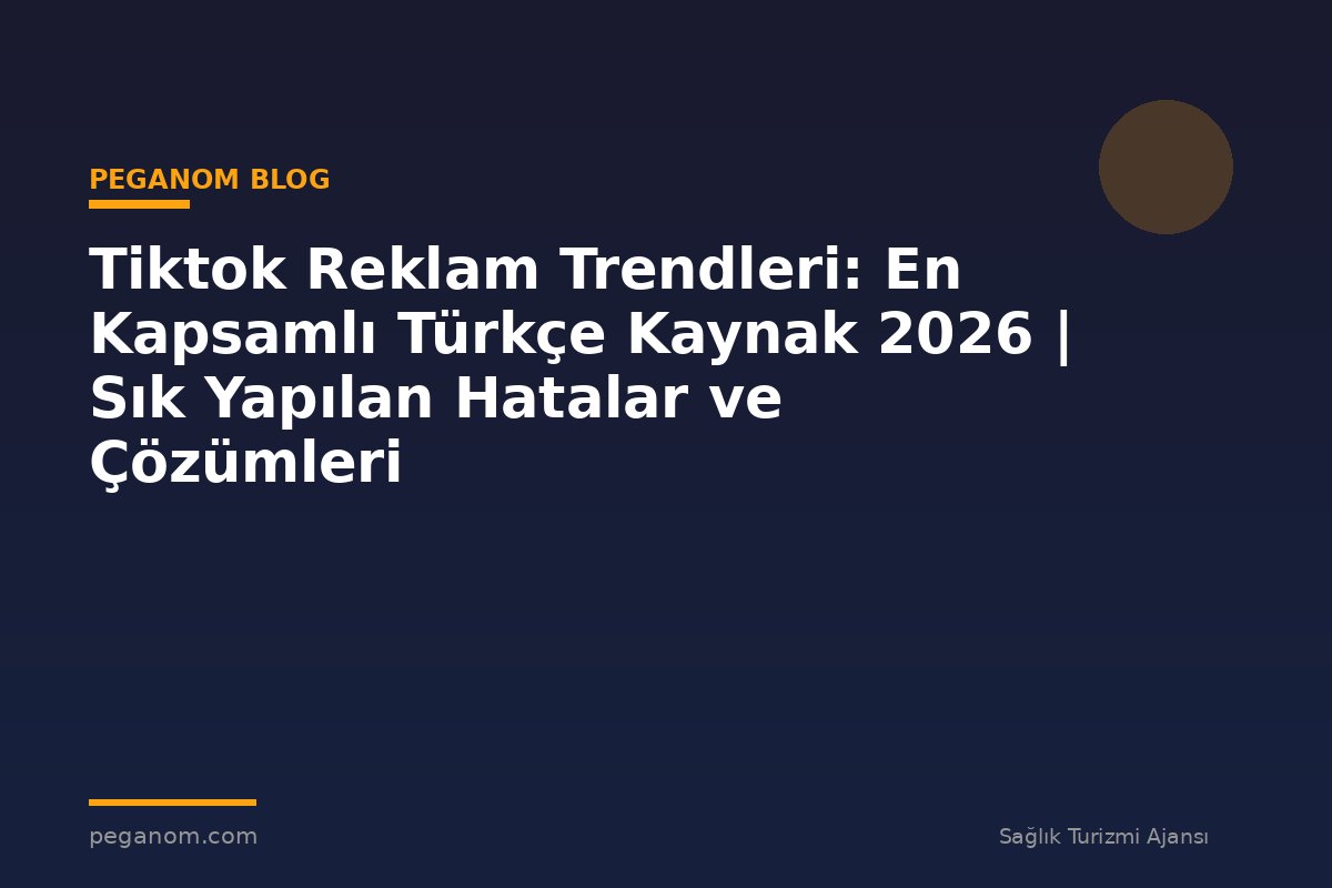 Tiktok Reklam Trendleri: En Kapsamlı Türkçe Kaynak 2026 | Sık Yapılan Hatalar ve Çözümleri