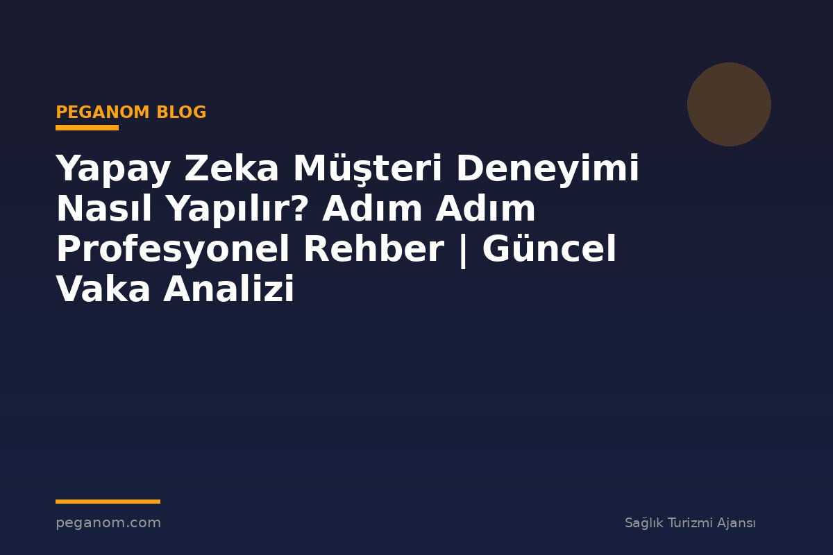 Yapay Zeka Müşteri Deneyimi Nasıl Yapılır? Adım Adım Profesyonel Rehber | Güncel Vaka Analizi