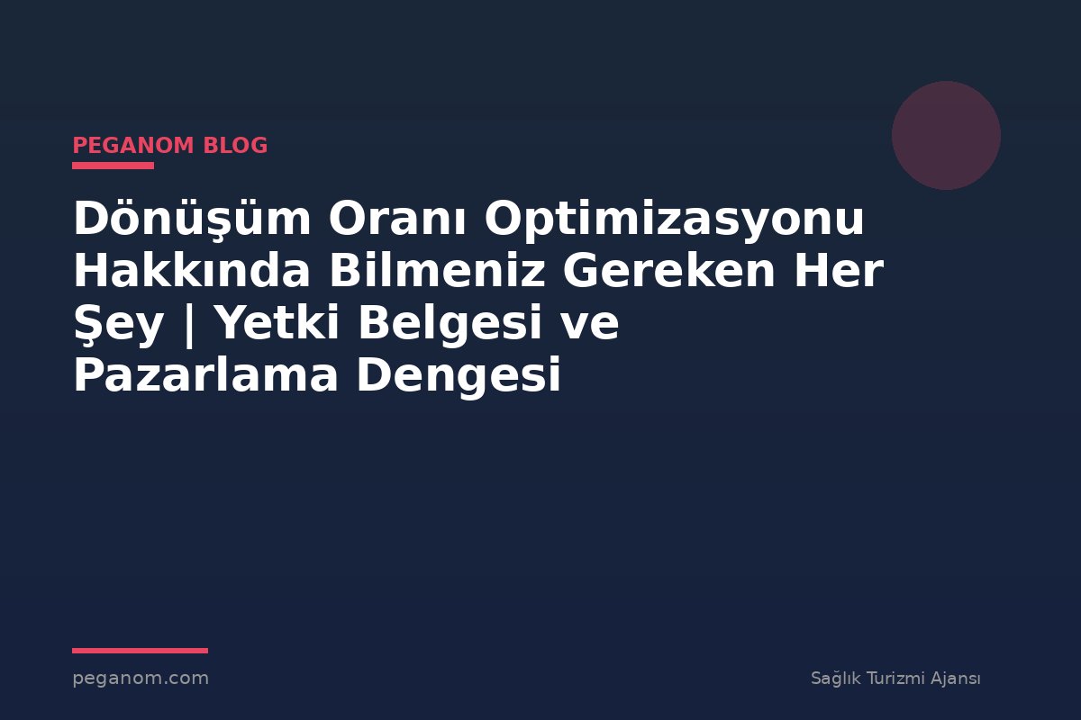 Dönüşüm Oranı Optimizasyonu Hakkında Bilmeniz Gereken Her Şey | Yetki Belgesi ve Pazarlama Dengesi