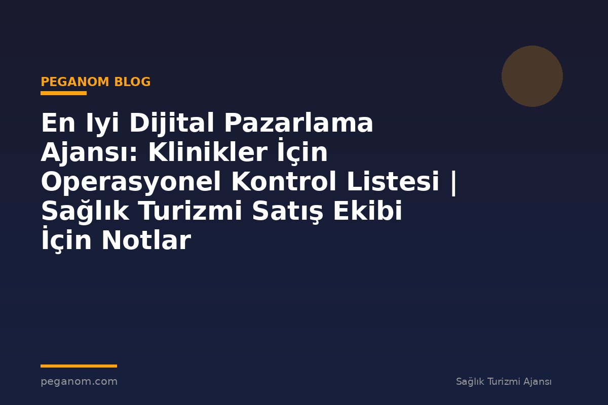 En Iyi Dijital Pazarlama Ajansı: Klinikler İçin Operasyonel Kontrol Listesi | Sağlık Turizmi Satış Ekibi İçin Notlar