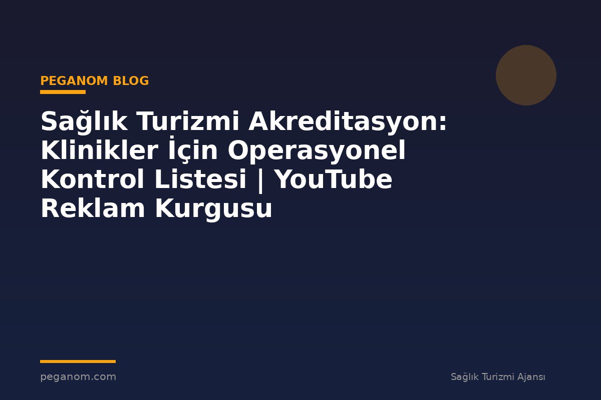 Sağlık Turizmi Akreditasyon: Klinikler İçin Operasyonel Kontrol Listesi | YouTube Reklam Kurgusu