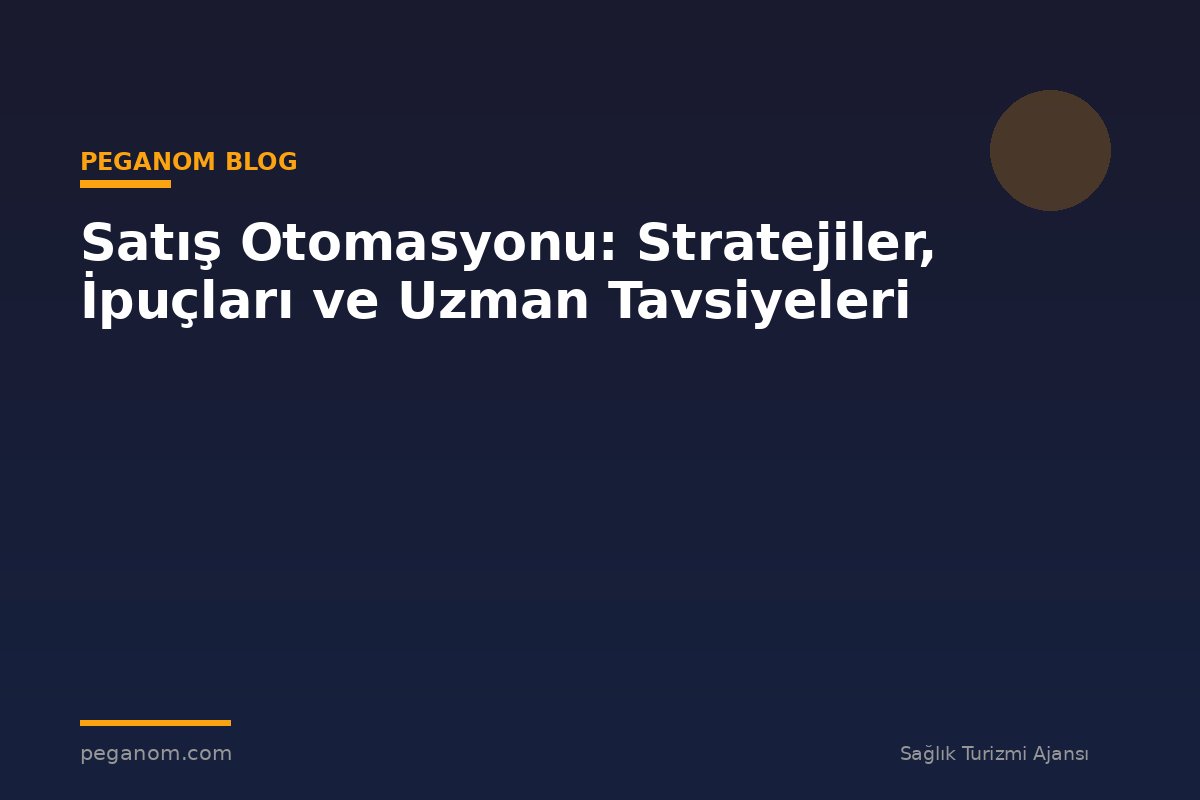 Satış Otomasyonu: Stratejiler, İpuçları ve Uzman Tavsiyeleri