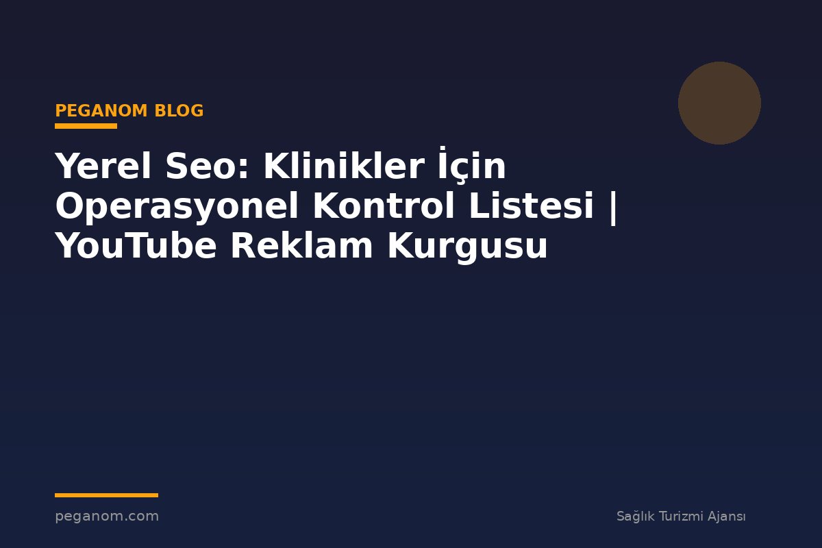 Yerel Seo: Klinikler İçin Operasyonel Kontrol Listesi | YouTube Reklam Kurgusu