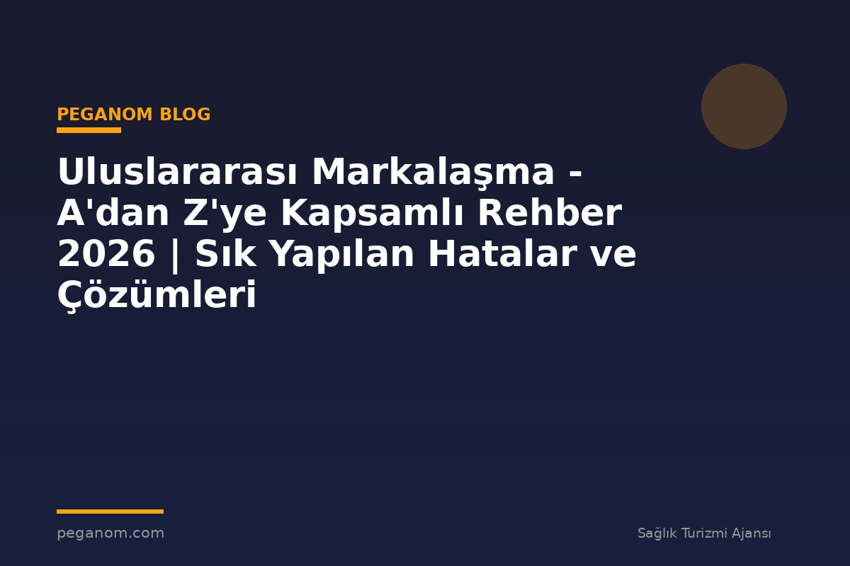 Uluslararası Markalaşma - A'dan Z'ye Kapsamlı Rehber 2026 | Sık Yapılan Hatalar ve Çözümleri