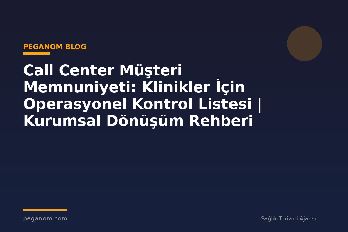 Call Center Müşteri Memnuniyeti: Klinikler İçin Operasyonel Kontrol Listesi | Kurumsal Dönüşüm Rehberi