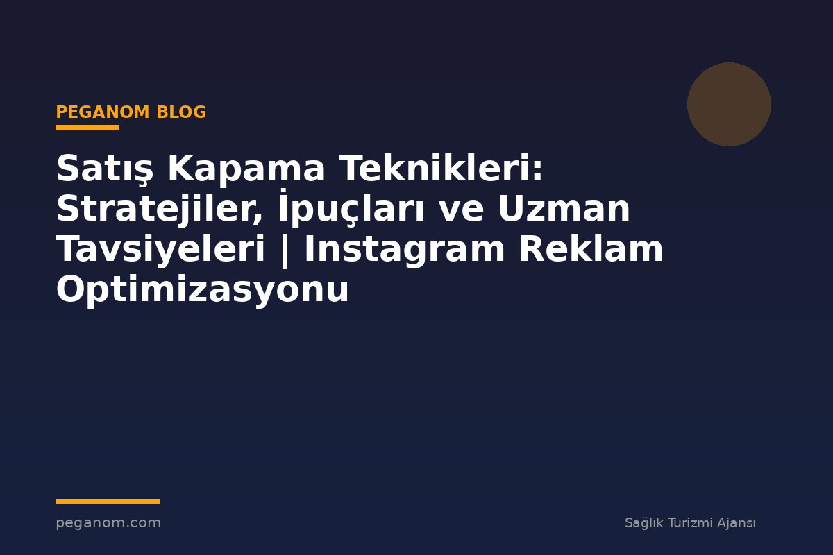 Satış Kapama Teknikleri: Stratejiler, İpuçları ve Uzman Tavsiyeleri | Instagram Reklam Optimizasyonu