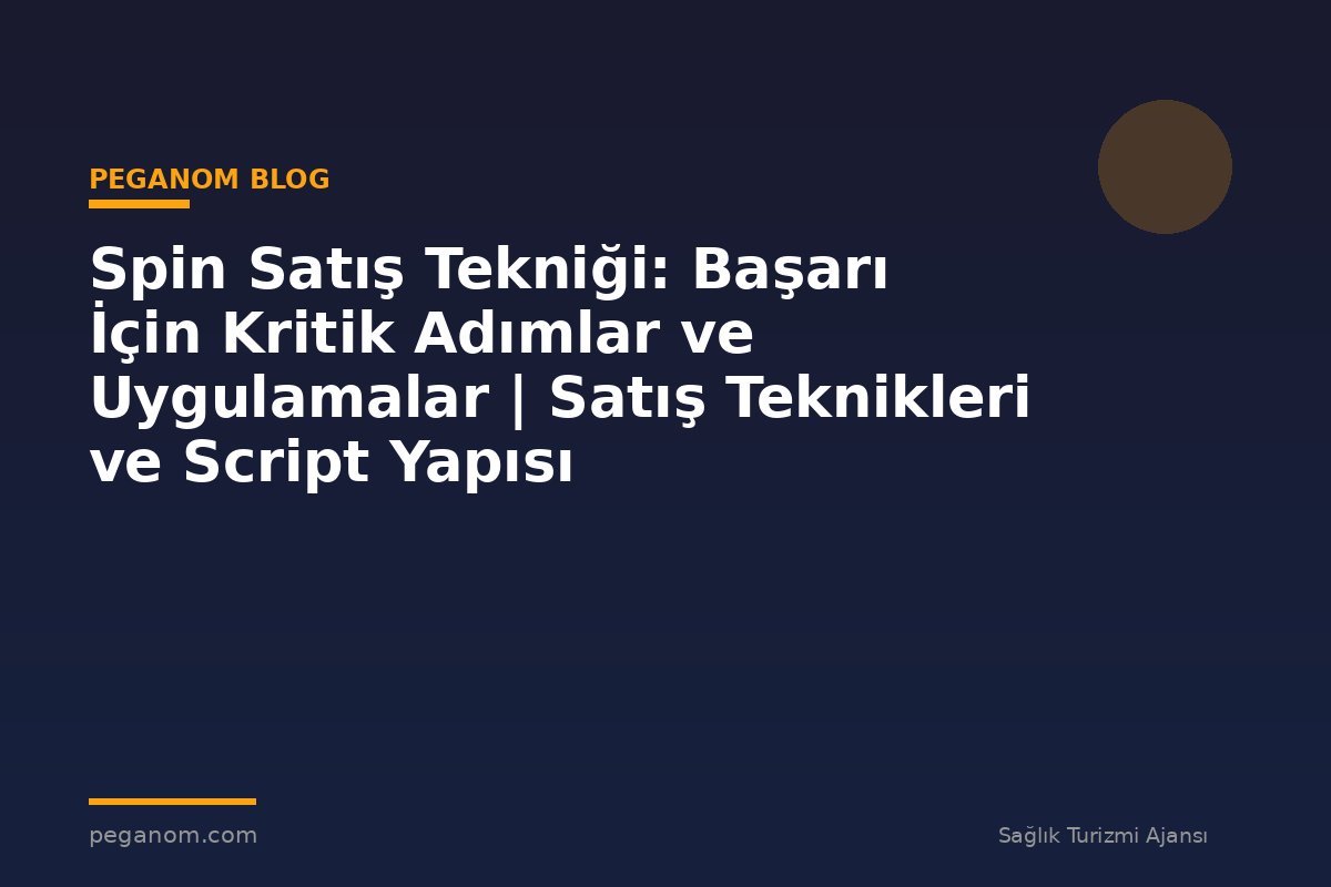 Spin Satış Tekniği: Başarı İçin Kritik Adımlar ve Uygulamalar | Satış Teknikleri ve Script Yapısı