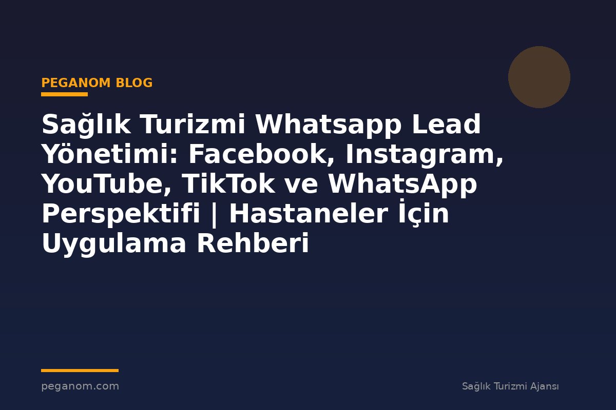 Sağlık Turizmi Whatsapp Lead Yönetimi: Facebook, Instagram, YouTube, TikTok ve WhatsApp Perspektifi | Hastaneler İçin Uygulama Rehberi