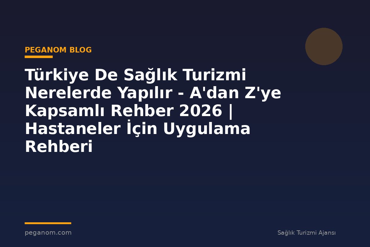 Türkiye De Sağlık Turizmi Nerelerde Yapılır - A'dan Z'ye Kapsamlı Rehber 2026 | Hastaneler İçin Uygulama Rehberi