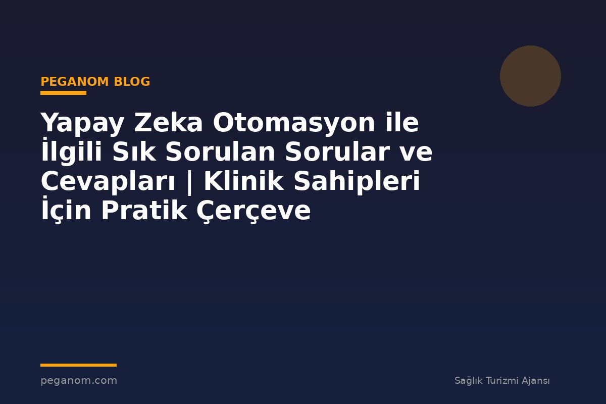 Yapay Zeka Otomasyon ile İlgili Sık Sorulan Sorular ve Cevapları | Klinik Sahipleri İçin Pratik Çerçeve