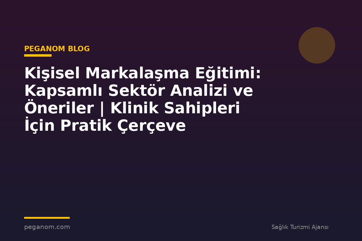 Kişisel Markalaşma Eğitimi: Kapsamlı Sektör Analizi ve Öneriler | Klinik Sahipleri İçin Pratik Çerçeve
