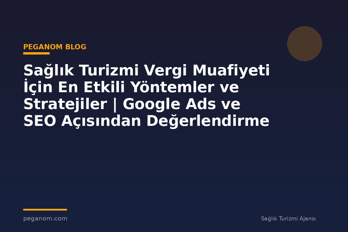 Sağlık Turizmi Vergi Muafiyeti İçin En Etkili Yöntemler ve Stratejiler | Google Ads ve SEO Açısından Değerlendirme