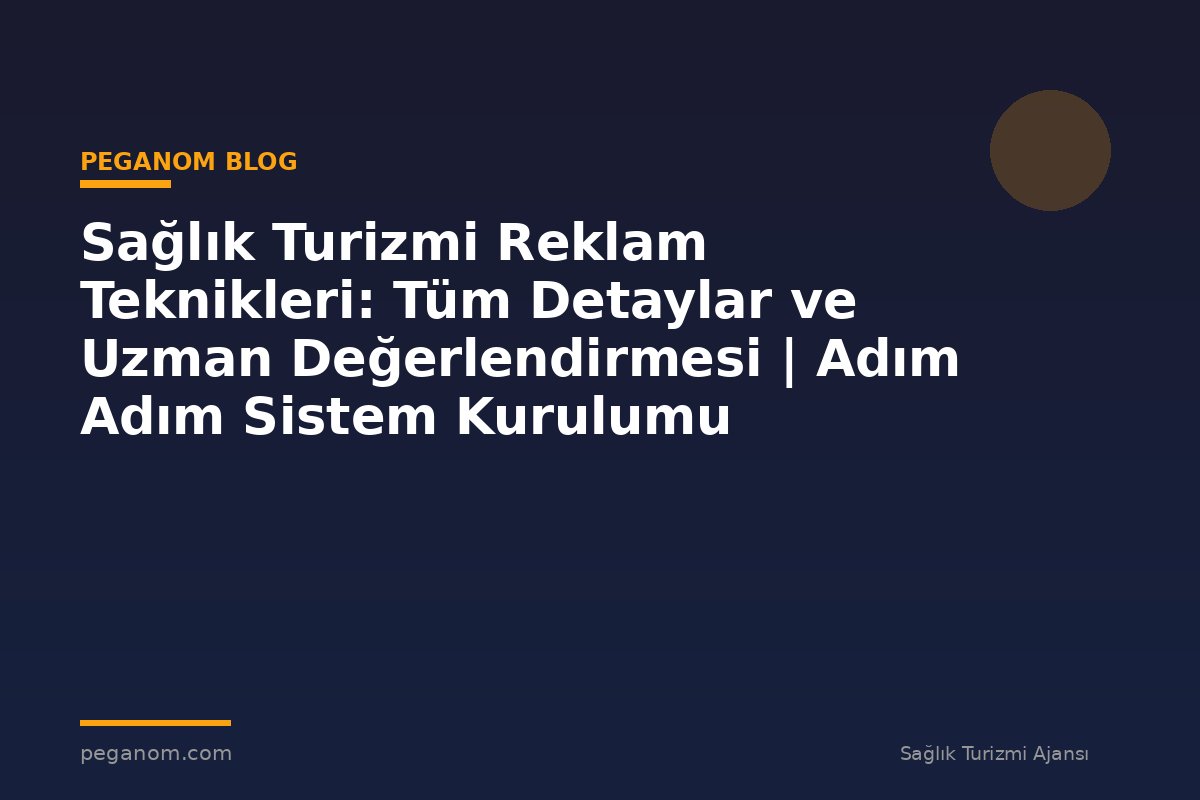 Sağlık Turizmi Reklam Teknikleri: Tüm Detaylar ve Uzman Değerlendirmesi | Adım Adım Sistem Kurulumu