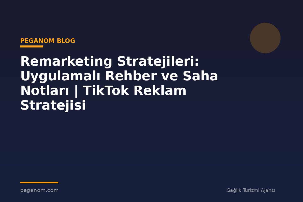 Remarketing Stratejileri: Uygulamalı Rehber ve Saha Notları | TikTok Reklam Stratejisi