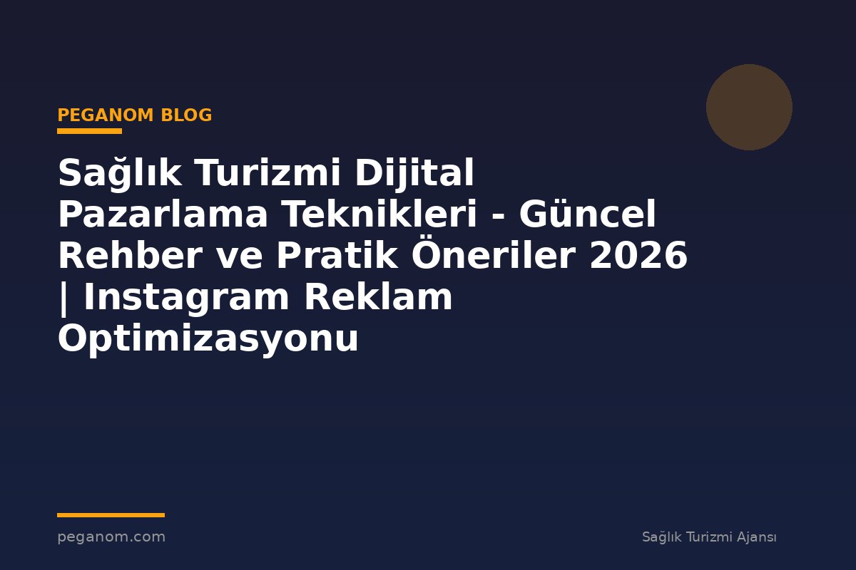 Sağlık Turizmi Dijital Pazarlama Teknikleri - Güncel Rehber ve Pratik Öneriler 2026 | Instagram Reklam Optimizasyonu