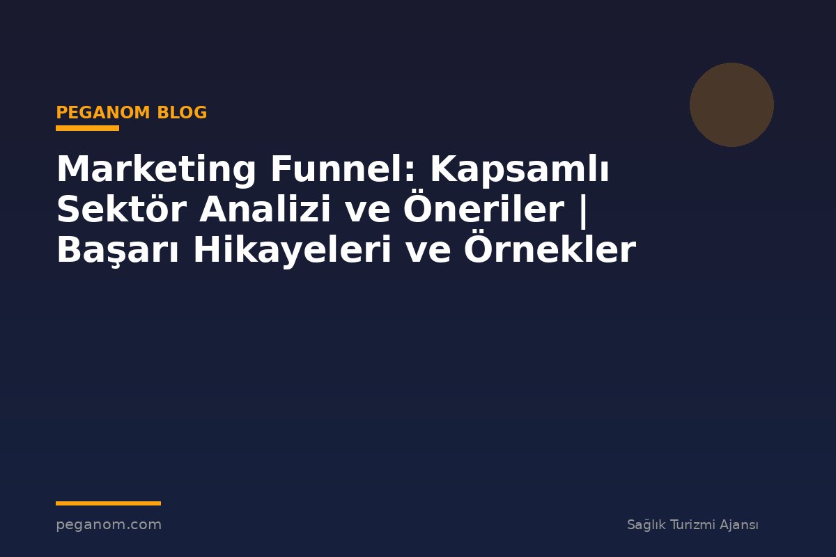 Marketing Funnel: Kapsamlı Sektör Analizi ve Öneriler | Başarı Hikayeleri ve Örnekler