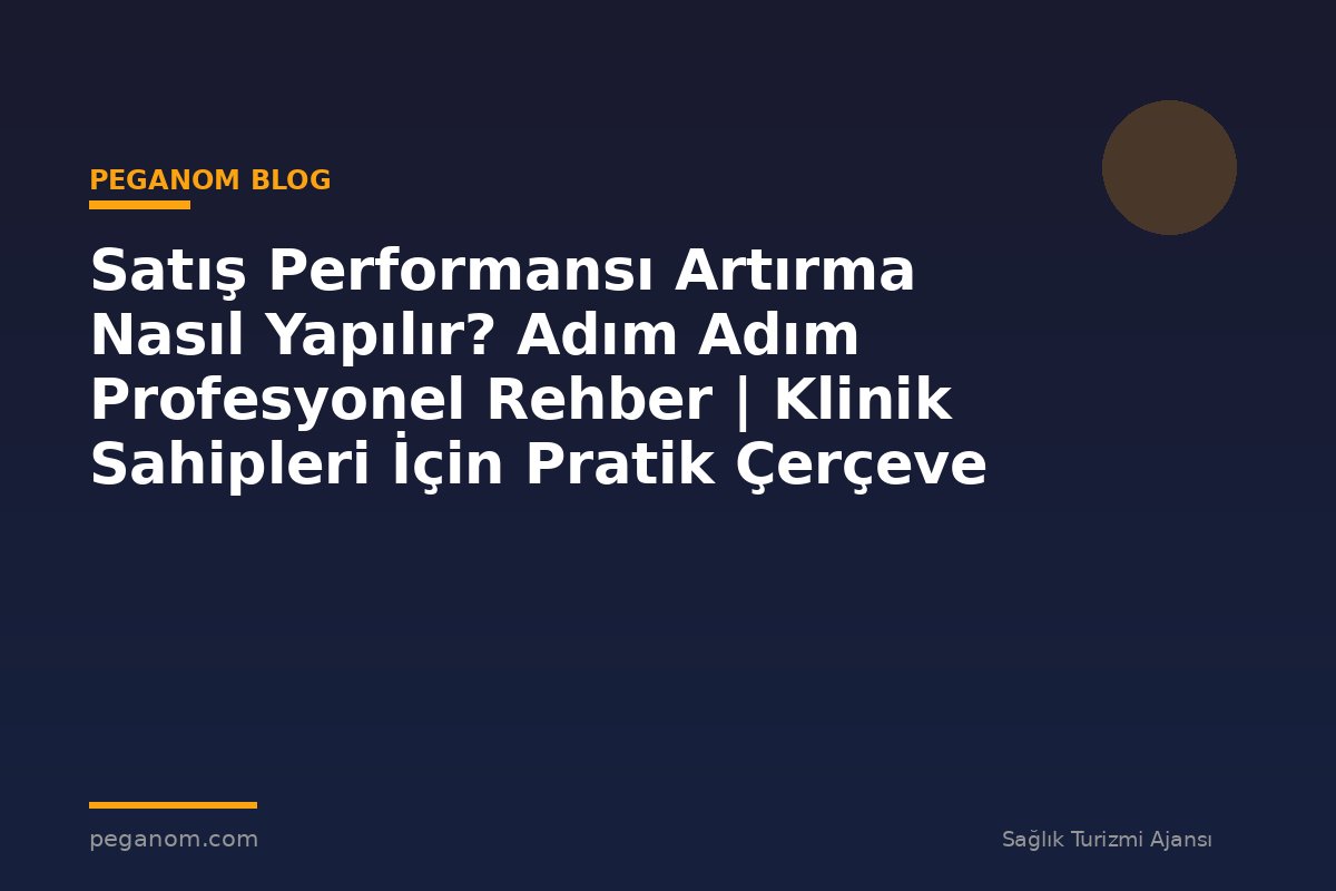 Satış Performansı Artırma Nasıl Yapılır? Adım Adım Profesyonel Rehber | Klinik Sahipleri İçin Pratik Çerçeve