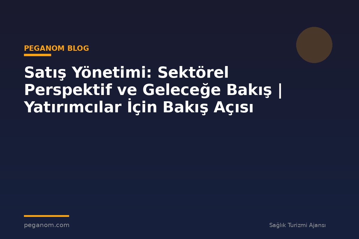 Satış Yönetimi: Sektörel Perspektif ve Geleceğe Bakış | Yatırımcılar İçin Bakış Açısı