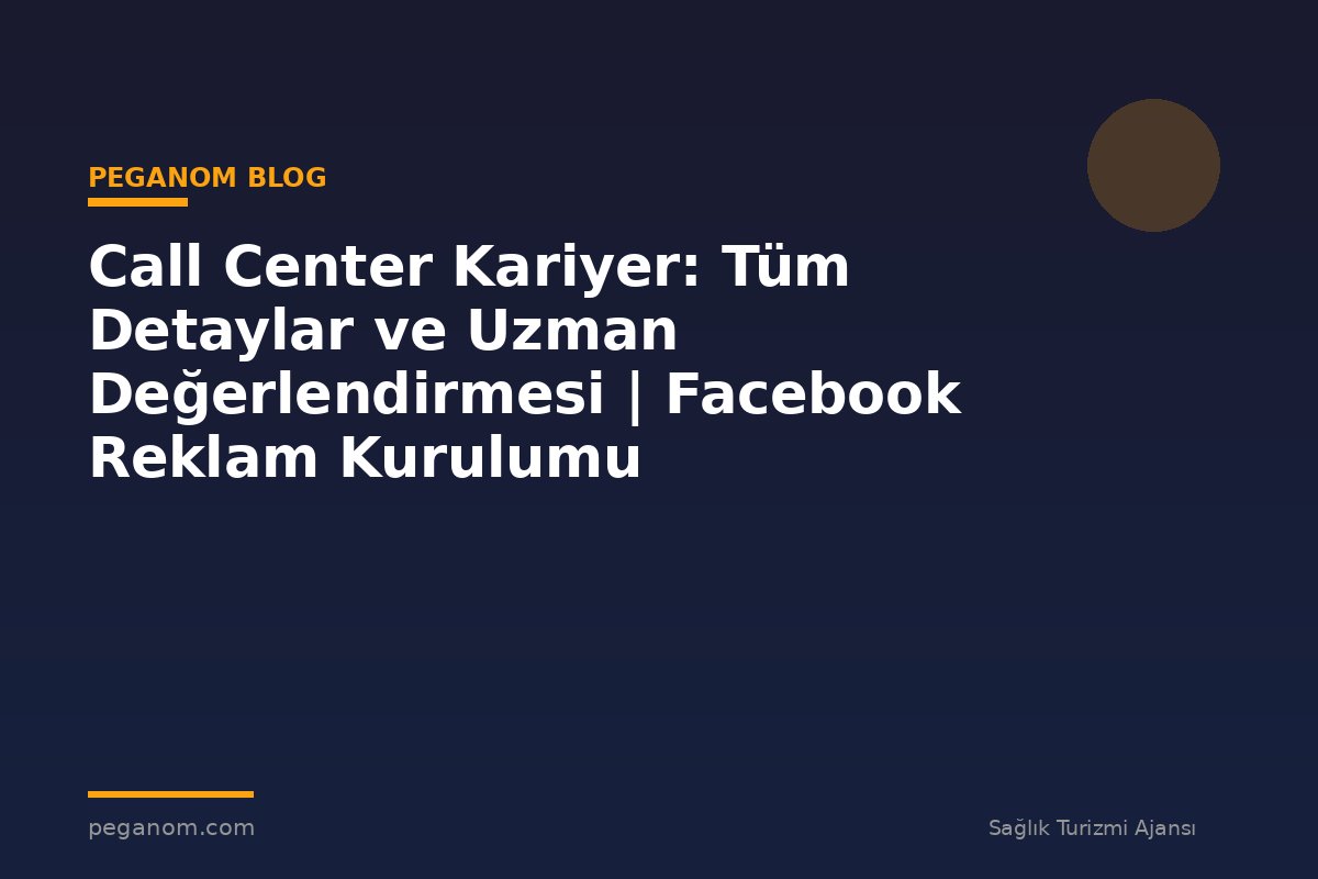 Call Center Kariyer: Tüm Detaylar ve Uzman Değerlendirmesi | Facebook Reklam Kurulumu