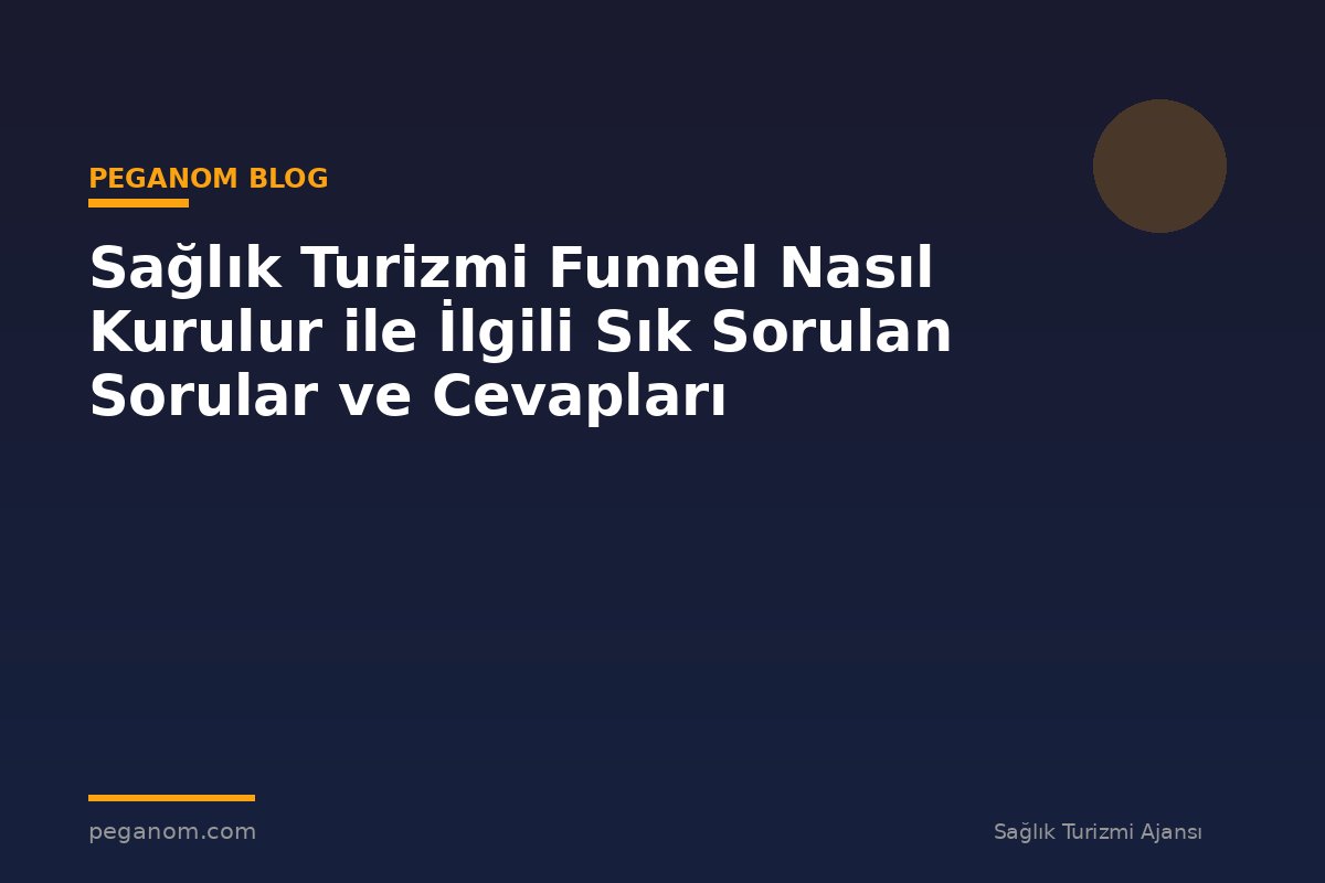 Sağlık Turizmi Funnel Nasıl Kurulur ile İlgili Sık Sorulan Sorular ve Cevapları