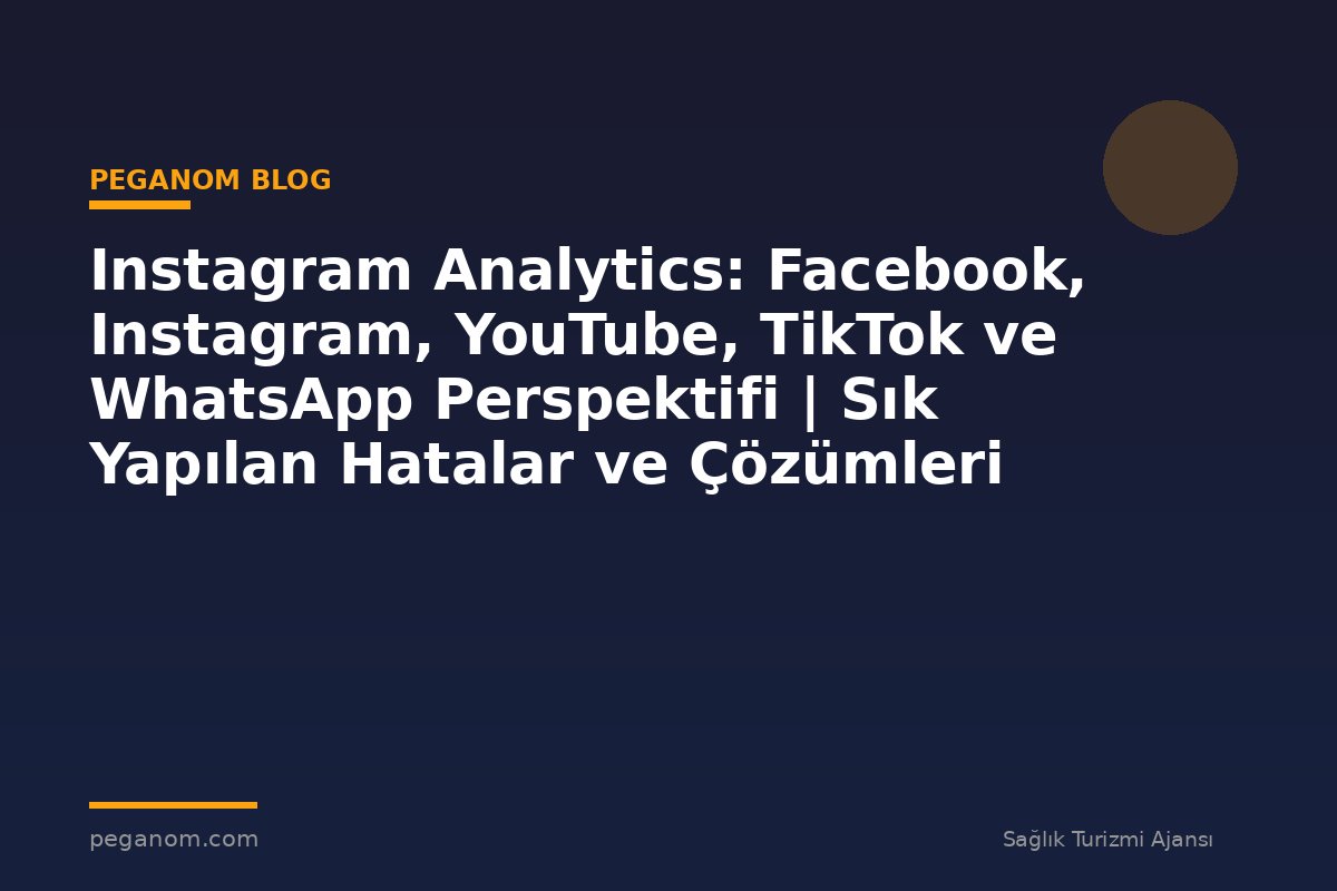 Instagram Analytics: Facebook, Instagram, YouTube, TikTok ve WhatsApp Perspektifi | Sık Yapılan Hatalar ve Çözümleri