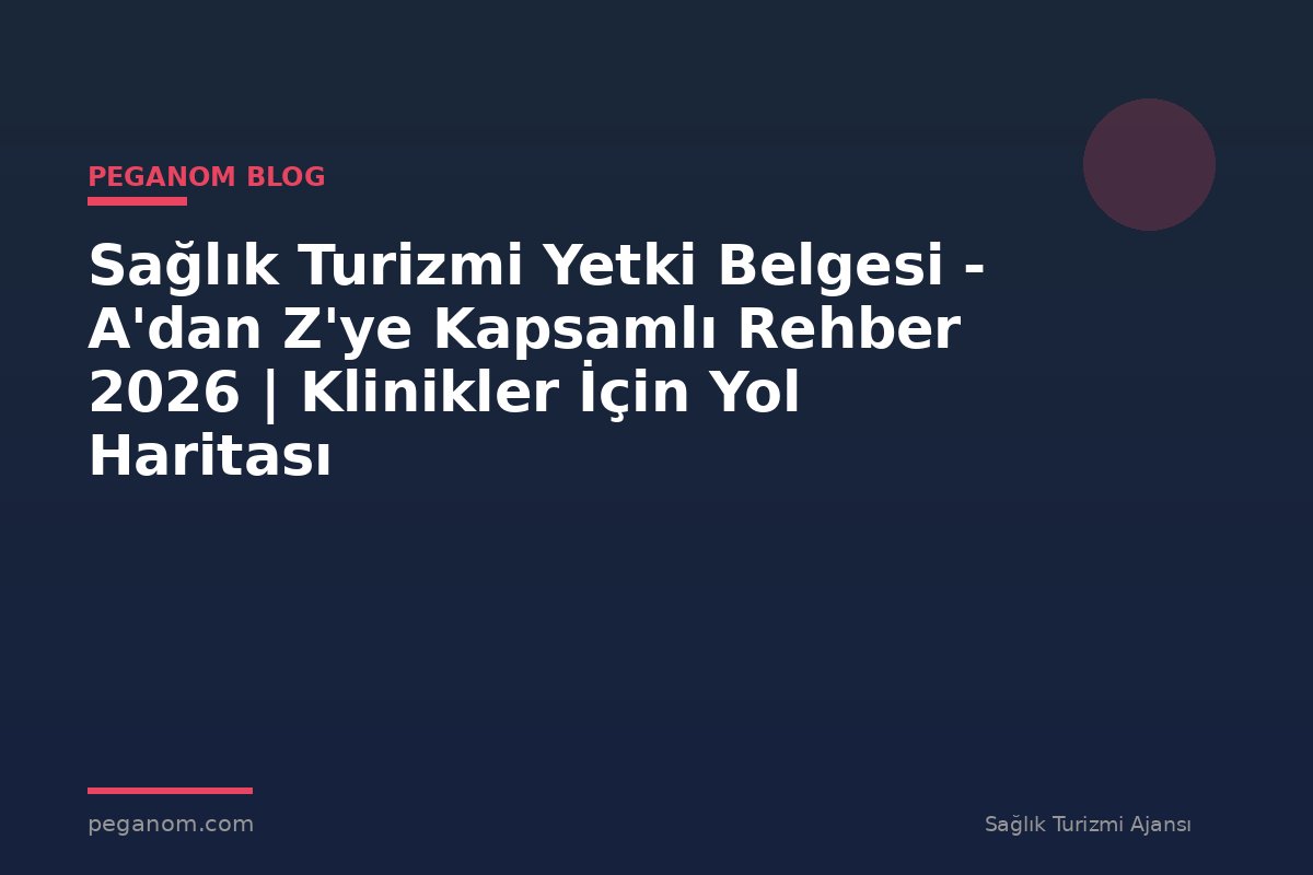 Sağlık Turizmi Yetki Belgesi - A'dan Z'ye Kapsamlı Rehber 2026 | Klinikler İçin Yol Haritası