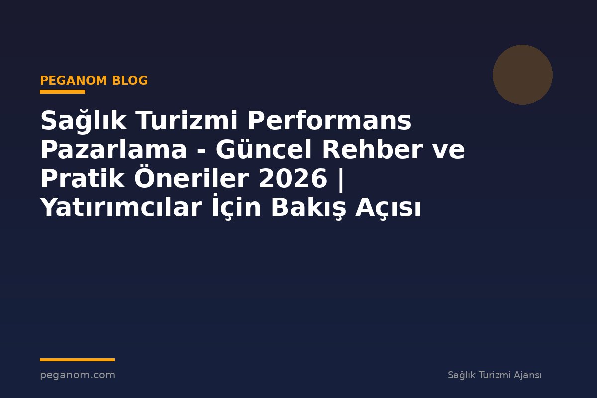 Sağlık Turizmi Performans Pazarlama - Güncel Rehber ve Pratik Öneriler 2026 | Yatırımcılar İçin Bakış Açısı