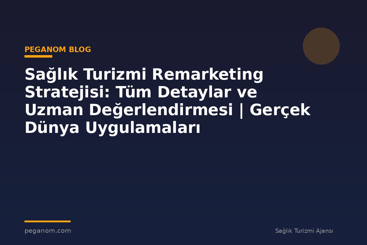 Sağlık Turizmi Remarketing Stratejisi: Tüm Detaylar ve Uzman Değerlendirmesi | Gerçek Dünya Uygulamaları