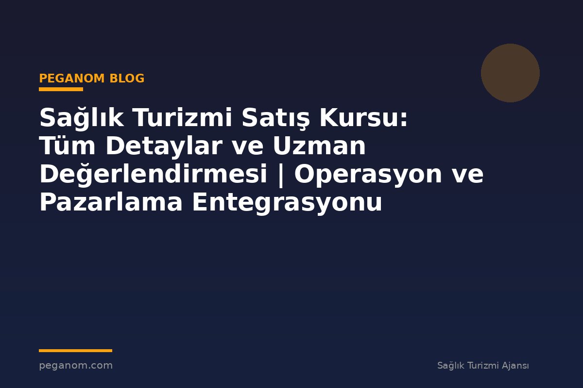 Sağlık Turizmi Satış Kursu: Tüm Detaylar ve Uzman Değerlendirmesi | Operasyon ve Pazarlama Entegrasyonu