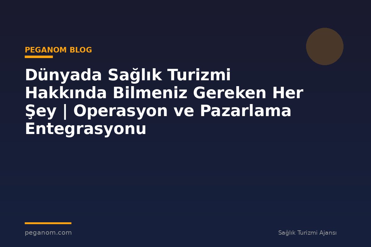 Dünyada Sağlık Turizmi Hakkında Bilmeniz Gereken Her Şey | Operasyon ve Pazarlama Entegrasyonu