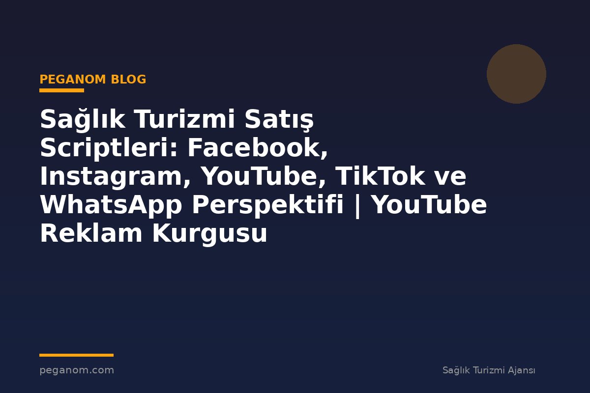 Sağlık Turizmi Satış Scriptleri: Facebook, Instagram, YouTube, TikTok ve WhatsApp Perspektifi | YouTube Reklam Kurgusu