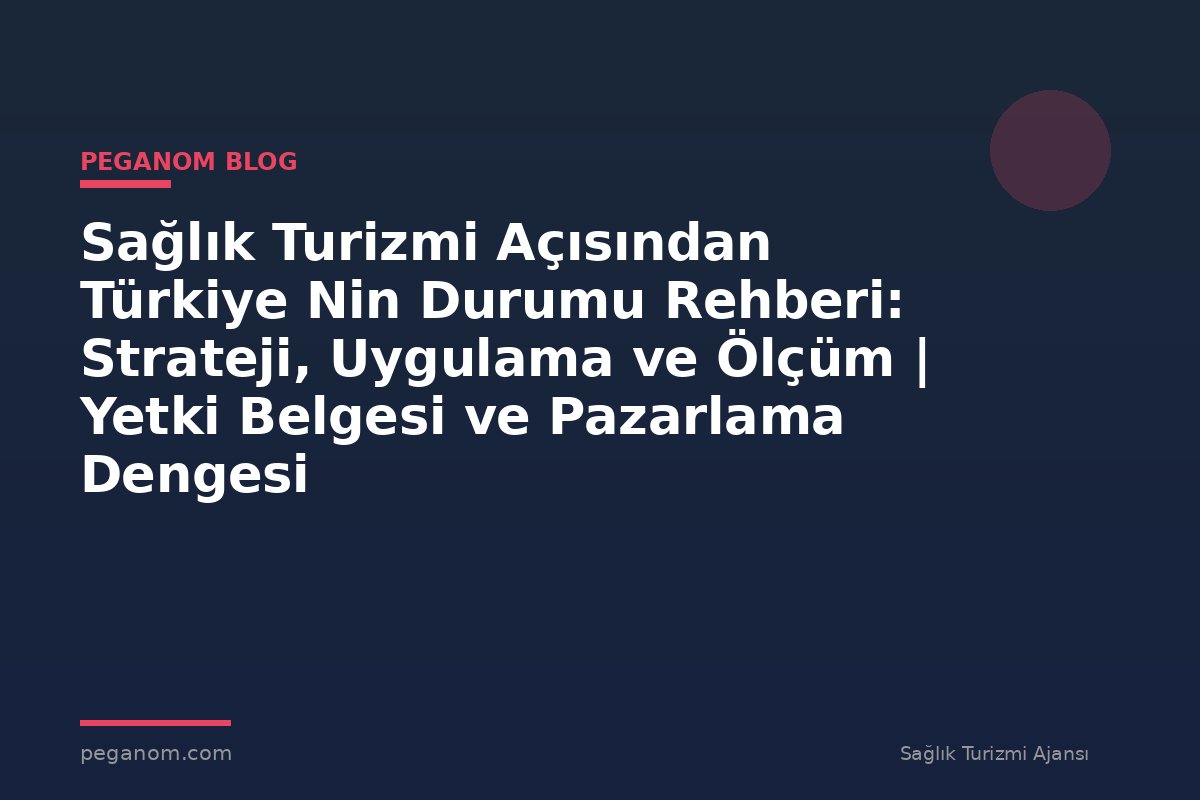 Sağlık Turizmi Açısından Türkiye Nin Durumu Rehberi: Strateji, Uygulama ve Ölçüm | Yetki Belgesi ve Pazarlama Dengesi