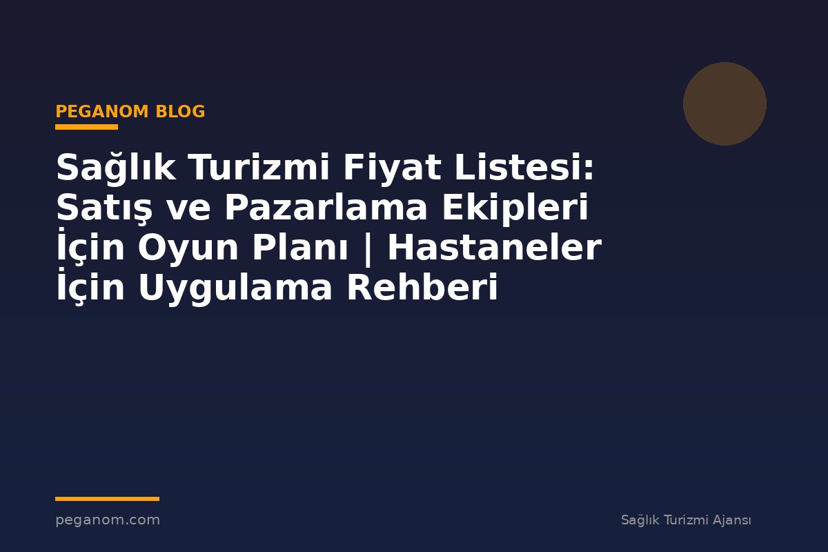 Sağlık Turizmi Fiyat Listesi: Satış ve Pazarlama Ekipleri İçin Oyun Planı | Hastaneler İçin Uygulama Rehberi