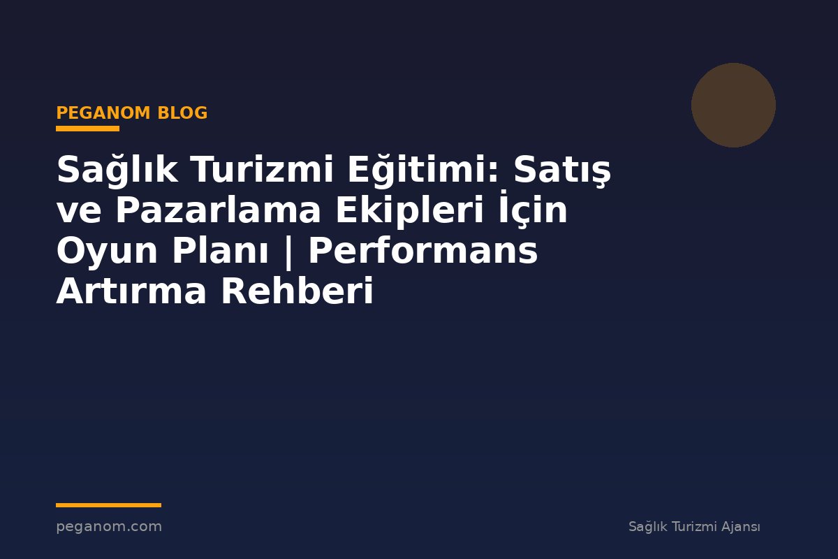 Sağlık Turizmi Eğitimi: Satış ve Pazarlama Ekipleri İçin Oyun Planı | Performans Artırma Rehberi