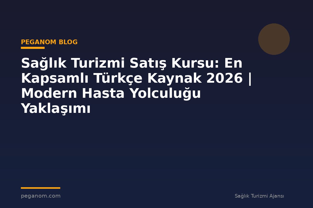 Sağlık Turizmi Satış Kursu: En Kapsamlı Türkçe Kaynak 2026 | Modern Hasta Yolculuğu Yaklaşımı