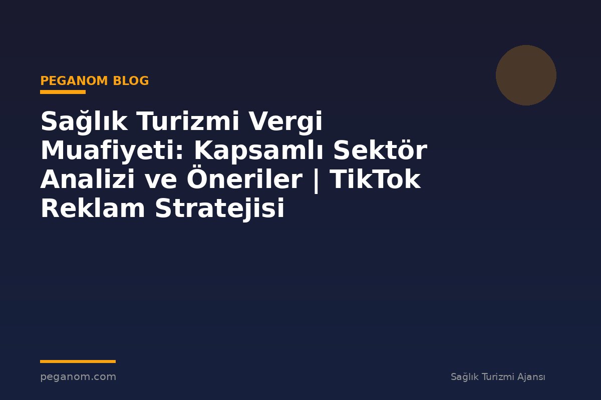 Sağlık Turizmi Vergi Muafiyeti: Kapsamlı Sektör Analizi ve Öneriler | TikTok Reklam Stratejisi