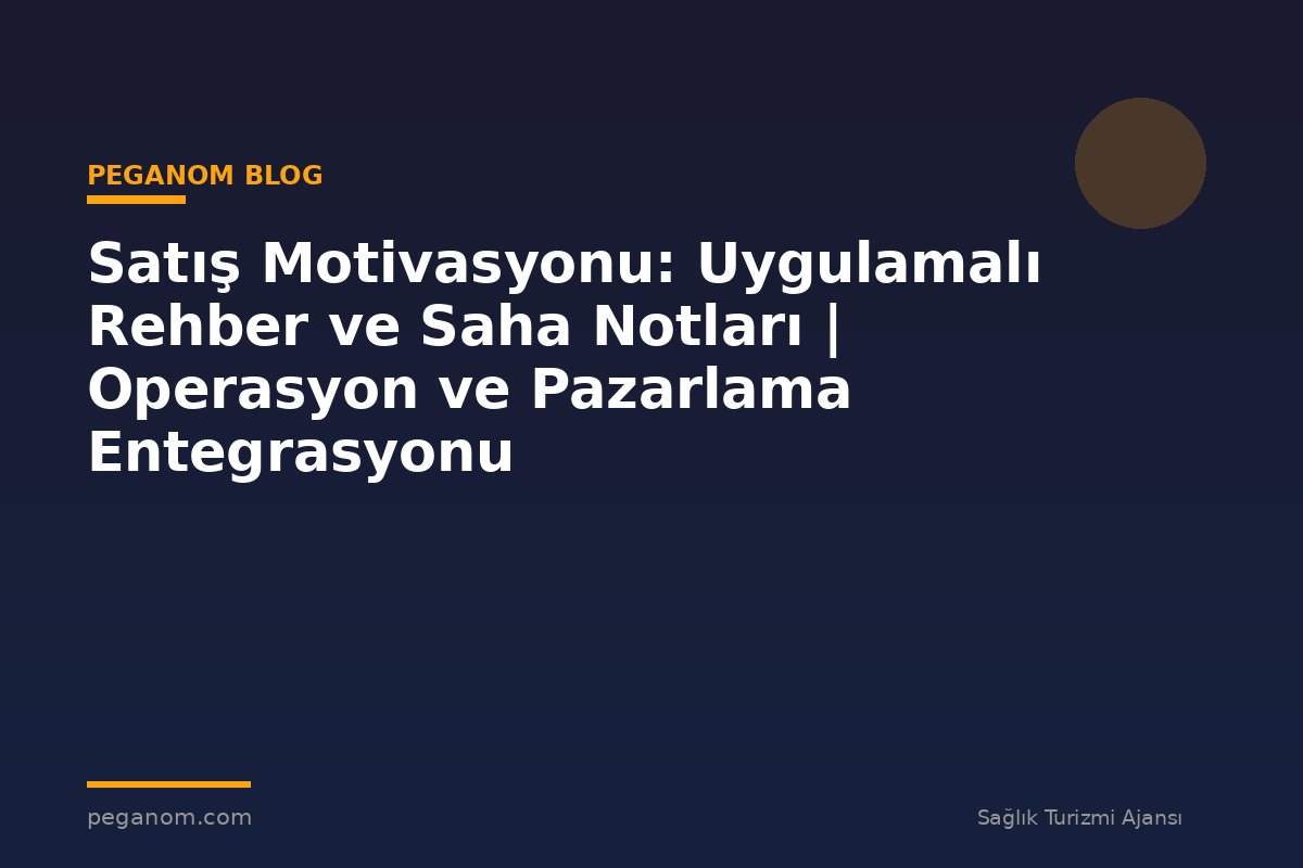 Satış Motivasyonu: Uygulamalı Rehber ve Saha Notları | Operasyon ve Pazarlama Entegrasyonu