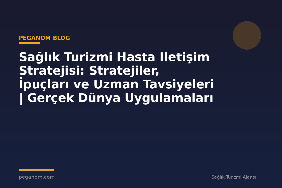 Sağlık Turizmi Hasta Iletişim Stratejisi: Stratejiler, İpuçları ve Uzman Tavsiyeleri | Gerçek Dünya Uygulamaları