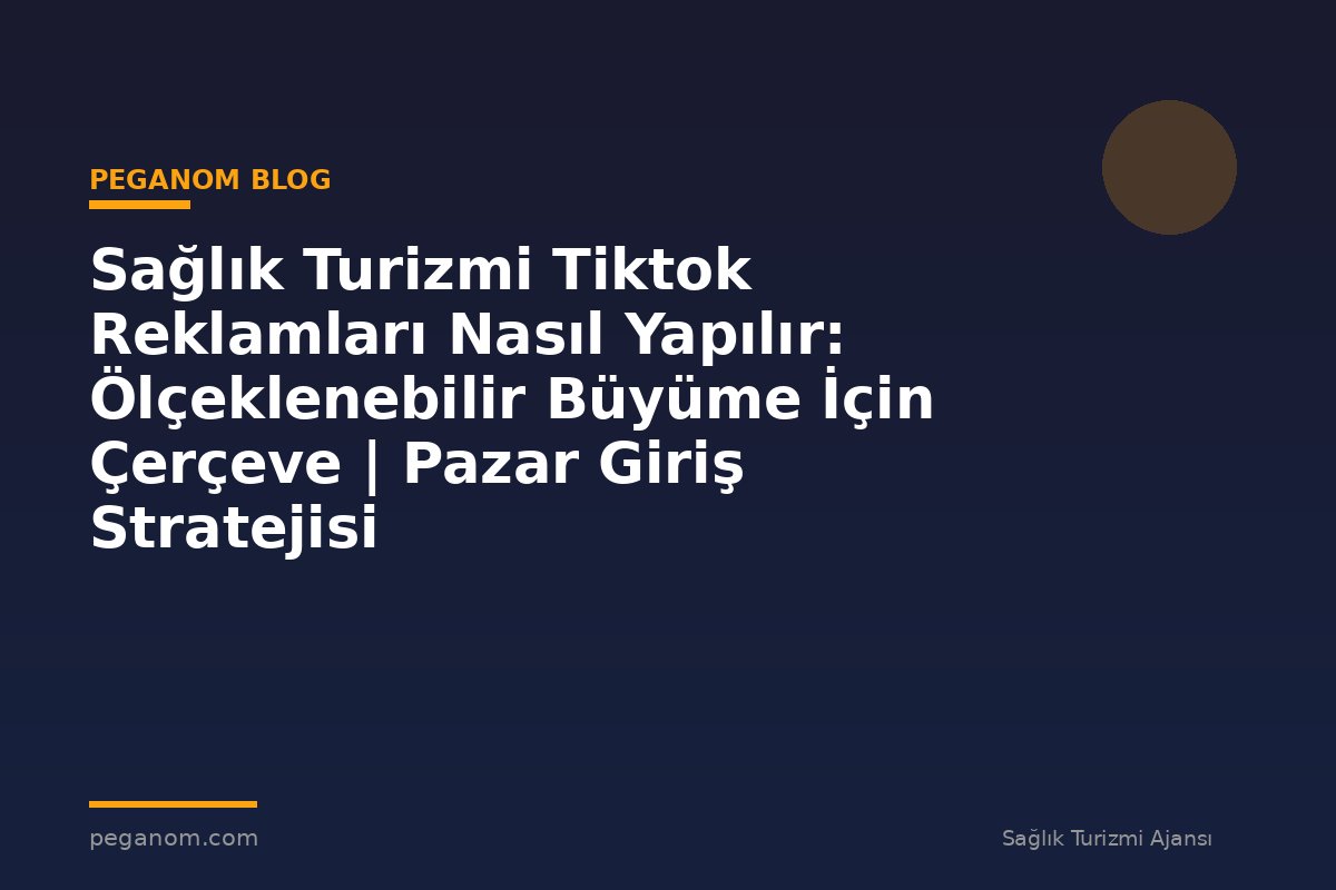 Sağlık Turizmi Tiktok Reklamları Nasıl Yapılır: Ölçeklenebilir Büyüme İçin Çerçeve | Pazar Giriş Stratejisi