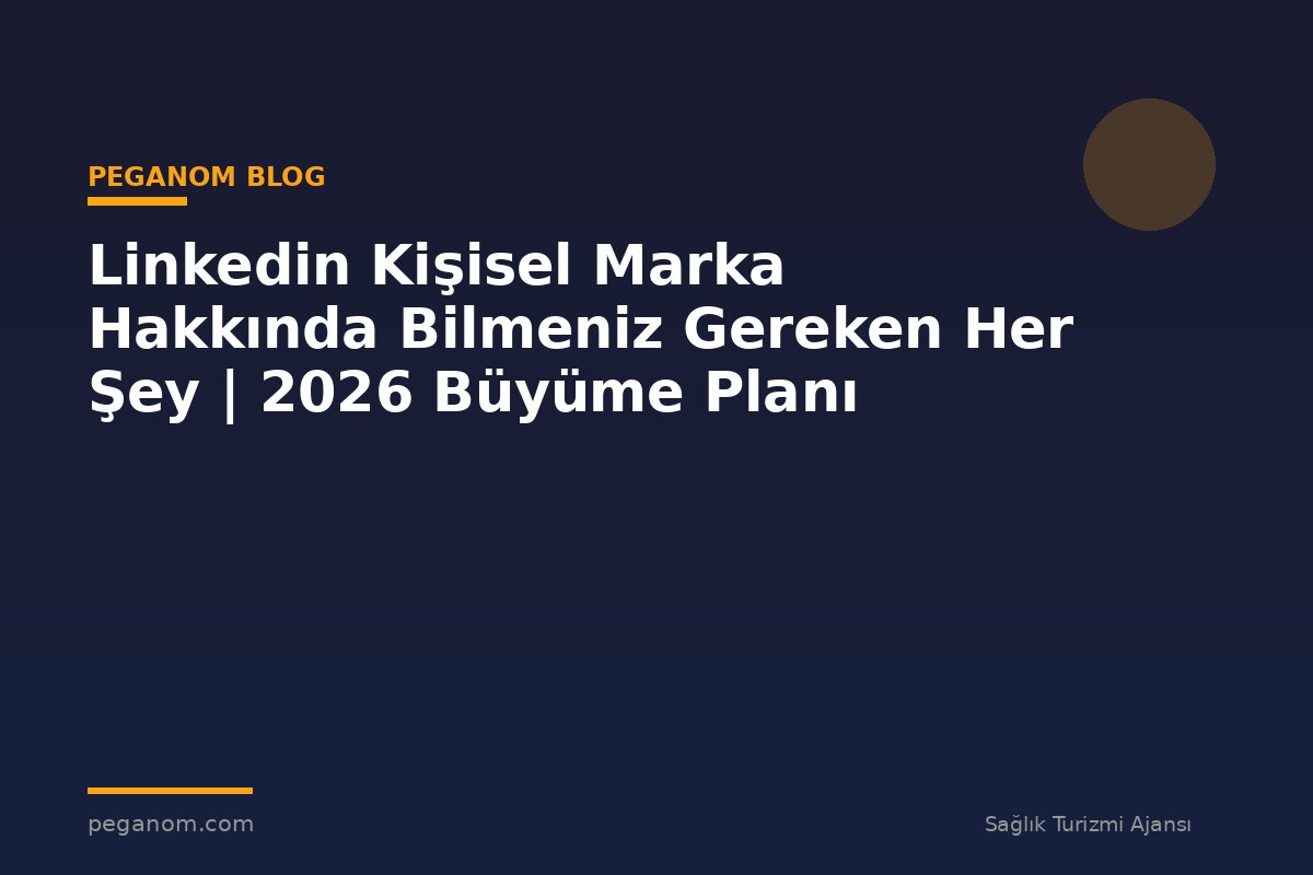 Linkedin Kişisel Marka Hakkında Bilmeniz Gereken Her Şey | 2026 Büyüme Planı