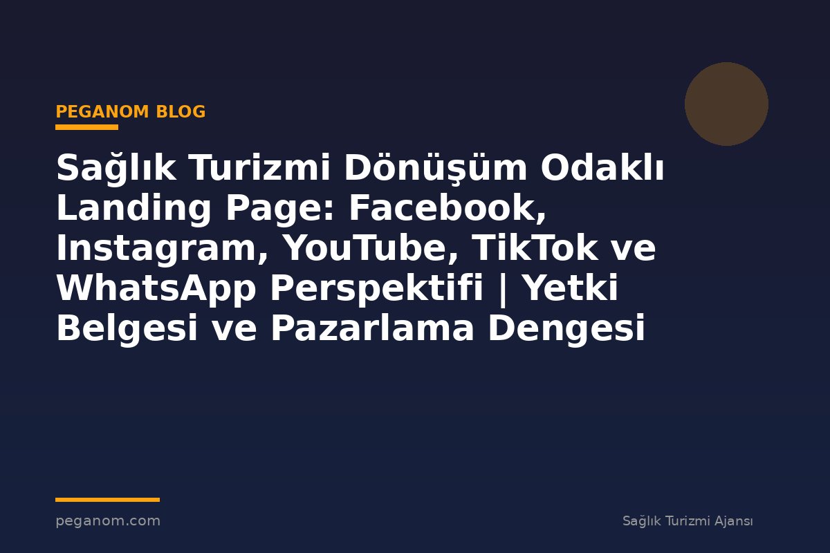 Sağlık Turizmi Dönüşüm Odaklı Landing Page: Facebook, Instagram, YouTube, TikTok ve WhatsApp Perspektifi | Yetki Belgesi ve Pazarlama Dengesi