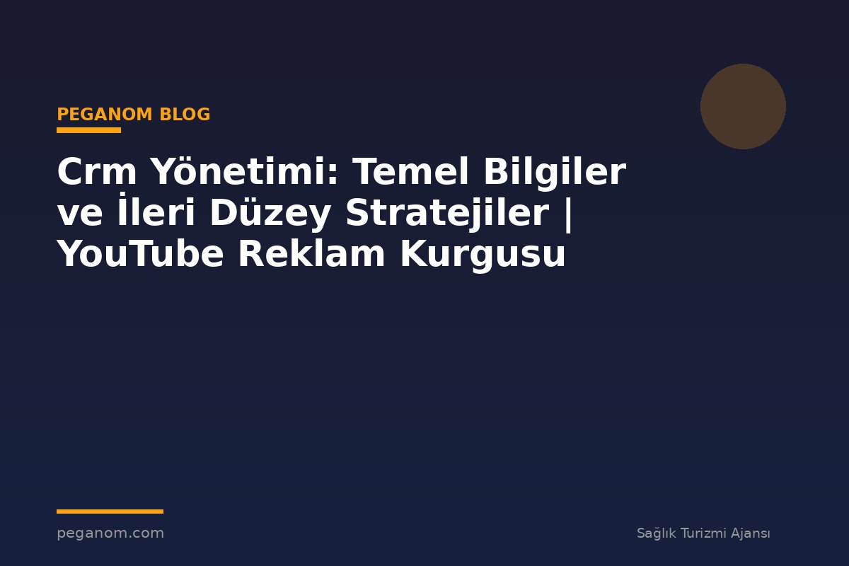 Crm Yönetimi: Temel Bilgiler ve İleri Düzey Stratejiler | YouTube Reklam Kurgusu