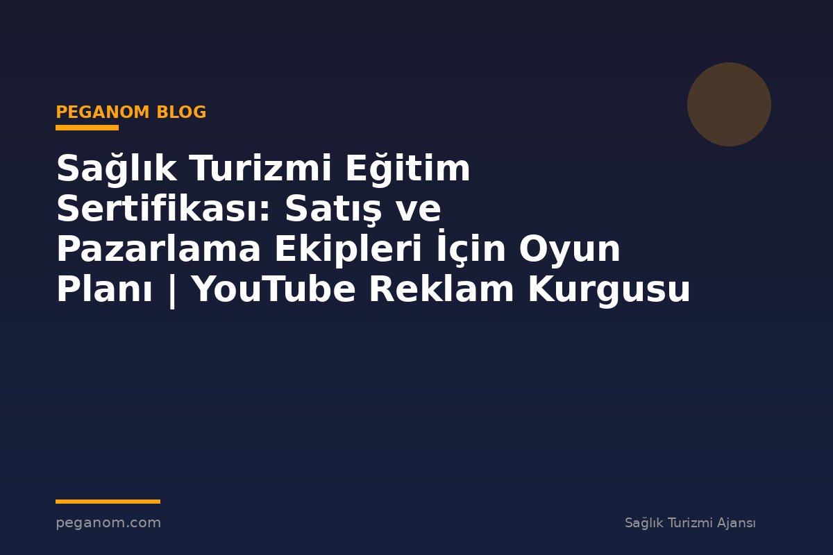 Sağlık Turizmi Eğitim Sertifikası: Satış ve Pazarlama Ekipleri İçin Oyun Planı | YouTube Reklam Kurgusu