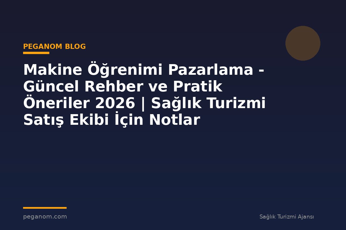 Makine Öğrenimi Pazarlama - Güncel Rehber ve Pratik Öneriler 2026 | Sağlık Turizmi Satış Ekibi İçin Notlar