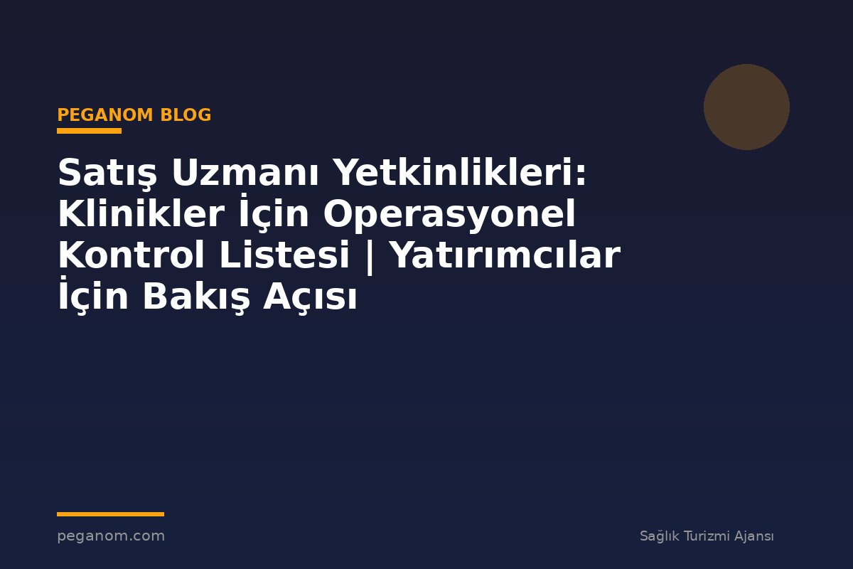 Satış Uzmanı Yetkinlikleri: Klinikler İçin Operasyonel Kontrol Listesi | Yatırımcılar İçin Bakış Açısı