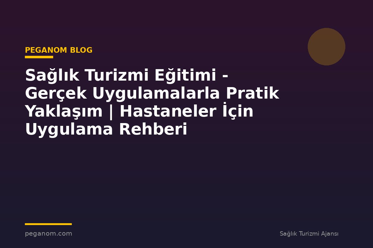 Sağlık Turizmi Eğitimi - Gerçek Uygulamalarla Pratik Yaklaşım | Hastaneler İçin Uygulama Rehberi