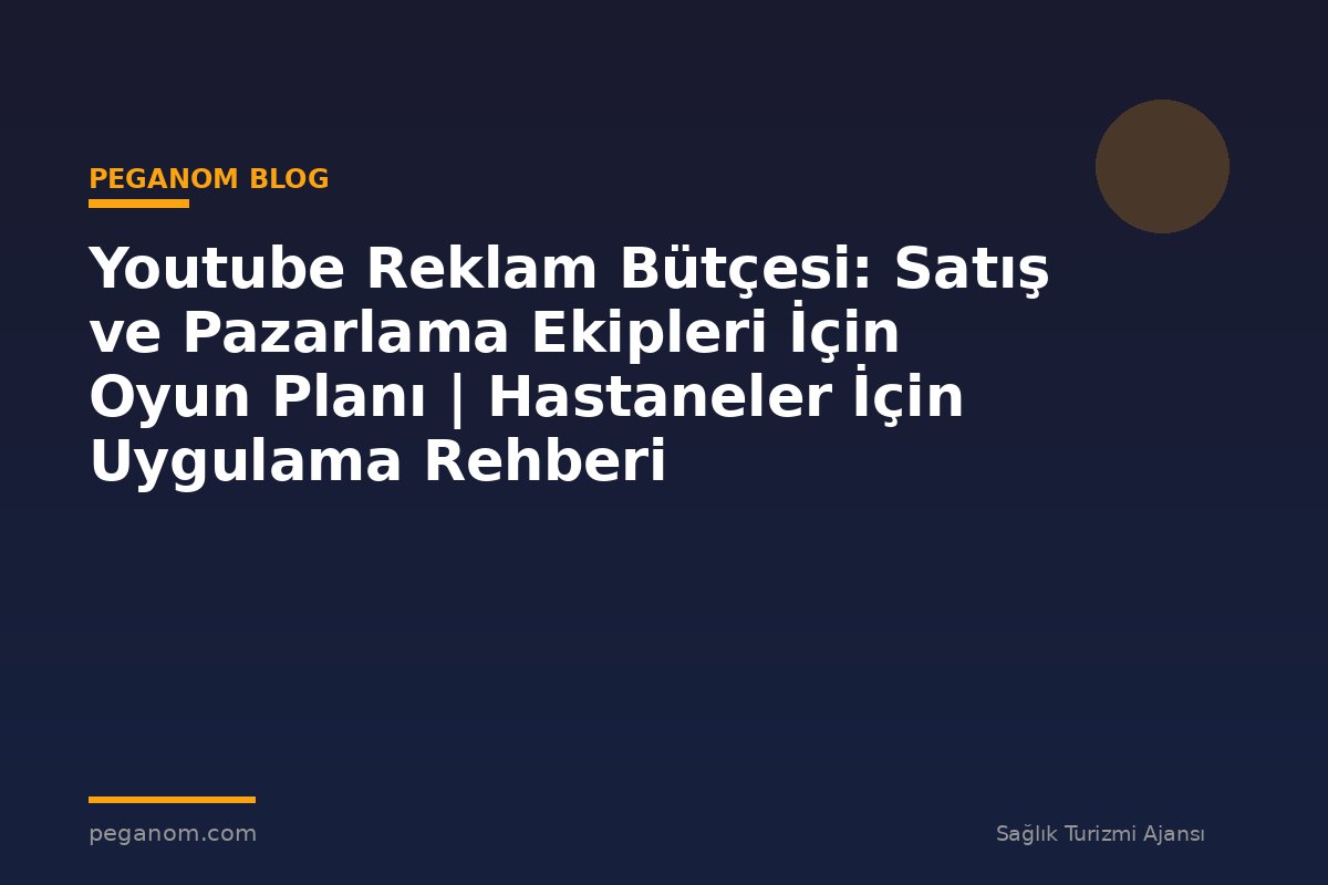 Youtube Reklam Bütçesi: Satış ve Pazarlama Ekipleri İçin Oyun Planı | Hastaneler İçin Uygulama Rehberi
