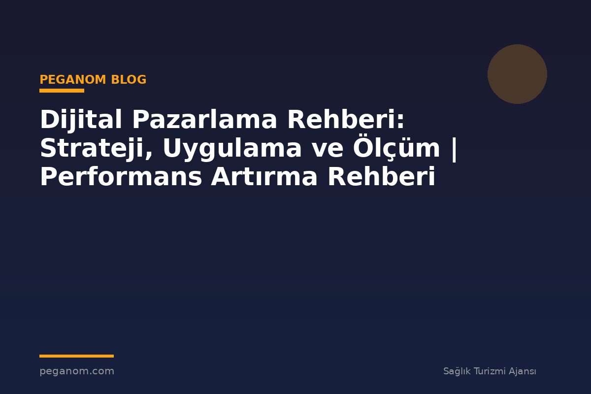 Dijital Pazarlama Rehberi: Strateji, Uygulama ve Ölçüm | Performans Artırma Rehberi